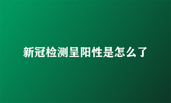 新冠检测呈阳性是怎么了