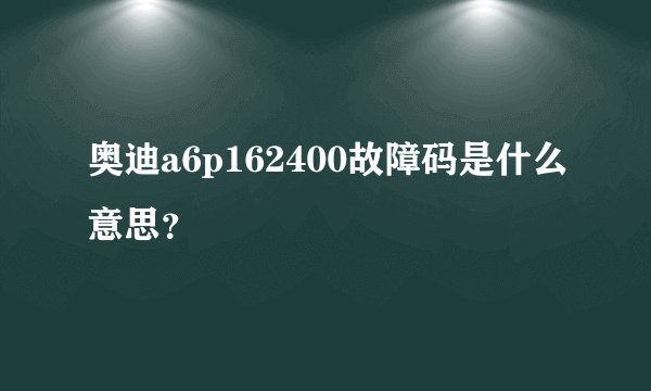 奥迪a6p162400故障码是什么意思？