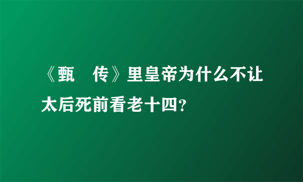 《甄嬛传》里皇帝为什么不让太后死前看老十四？