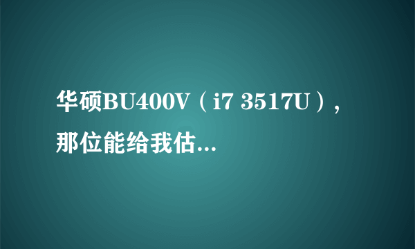 华硕BU400V（i7 3517U）,那位能给我估估价不...大概什么时候能上市啊