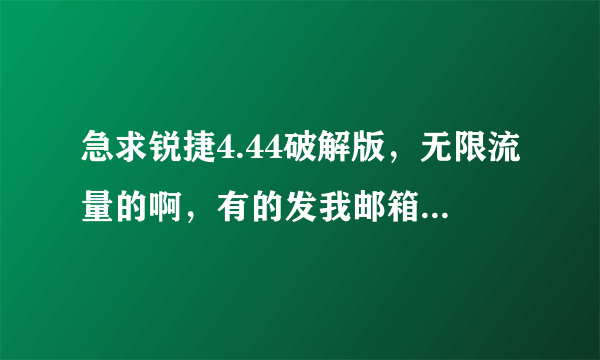 急求锐捷4.44破解版，无限流量的啊，有的发我邮箱啊：086302111@163.com，万分感谢！！！