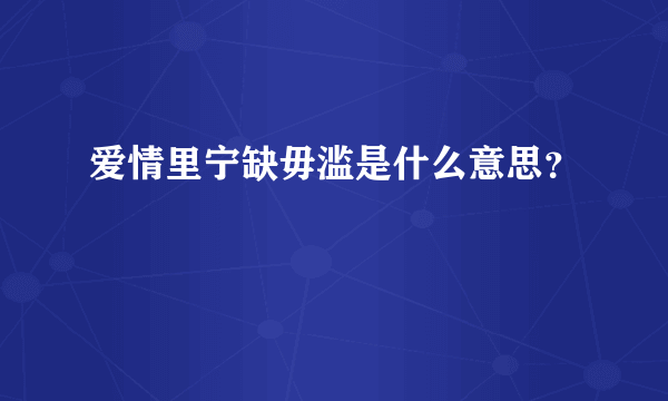 爱情里宁缺毋滥是什么意思？