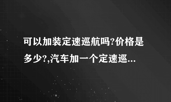 可以加装定速巡航吗?价格是多少?,汽车加一个定速巡航多少钱