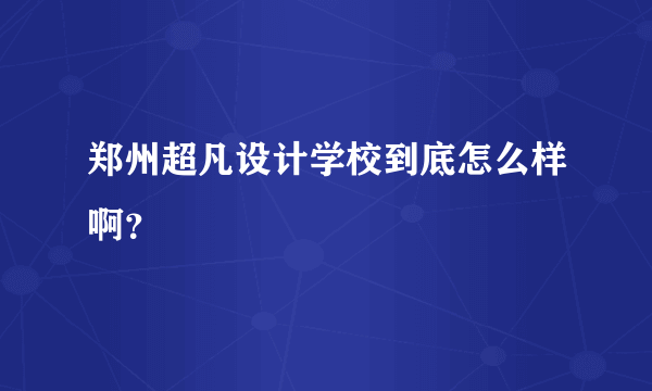 郑州超凡设计学校到底怎么样啊？