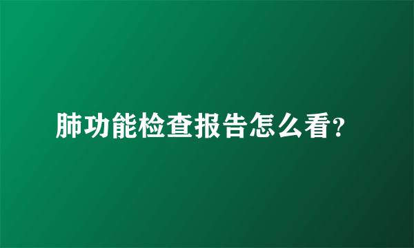 肺功能检查报告怎么看？