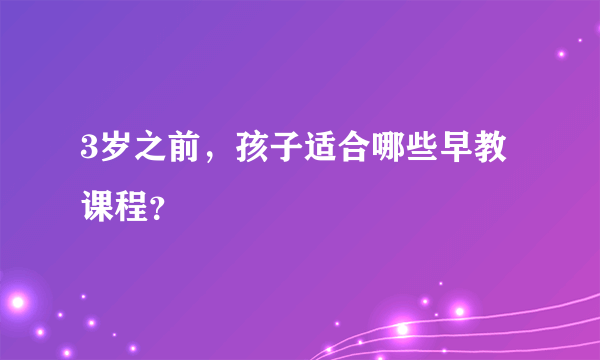 3岁之前，孩子适合哪些早教课程？