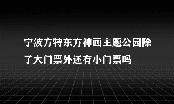 宁波方特东方神画主题公园除了大门票外还有小门票吗