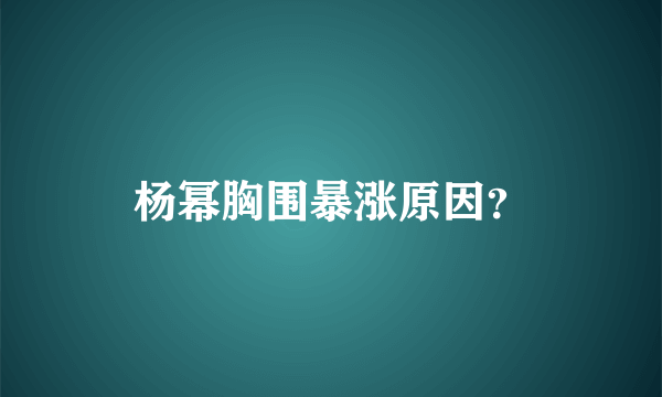 杨幂胸围暴涨原因？