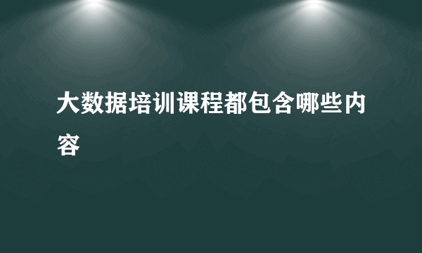 大数据培训课程都包含哪些内容