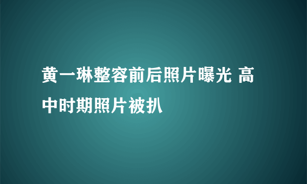 黄一琳整容前后照片曝光 高中时期照片被扒