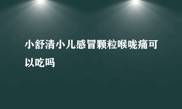 小舒清小儿感冒颗粒喉咙痛可以吃吗