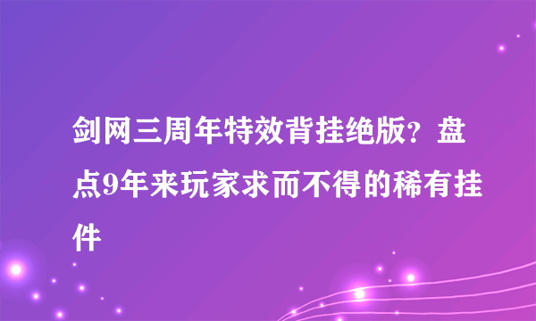 剑网三周年特效背挂绝版？盘点9年来玩家求而不得的稀有挂件