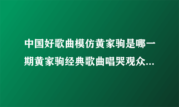 中国好歌曲模仿黄家驹是哪一期黄家驹经典歌曲唱哭观众-飞外网