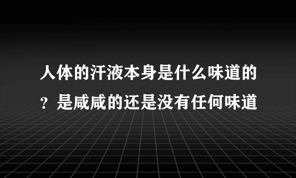 人体的汗液本身是什么味道的？是咸咸的还是没有任何味道