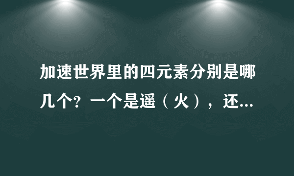 加速世界里的四元素分别是哪几个？一个是遥（火），还有个枫（风）另外两个呢？