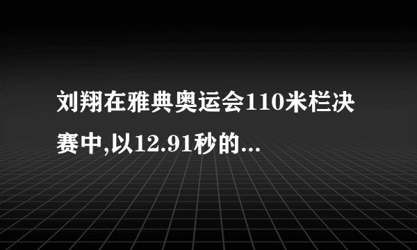 刘翔在雅典奥运会110米栏决赛中,以12.91秒的优异成绩获得金牌，他平均每秒跑多少米？