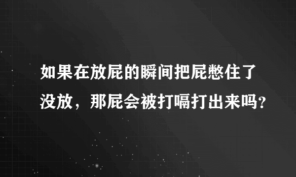 如果在放屁的瞬间把屁憋住了没放，那屁会被打嗝打出来吗？