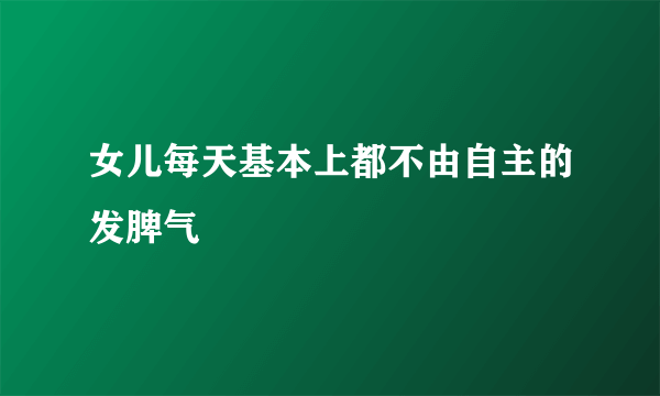 女儿每天基本上都不由自主的发脾气