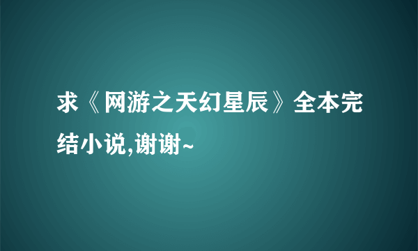 求《网游之天幻星辰》全本完结小说,谢谢~