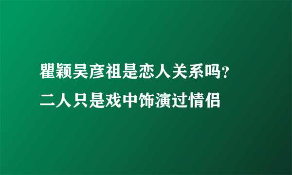 瞿颖吴彦祖是恋人关系吗？ 二人只是戏中饰演过情侣