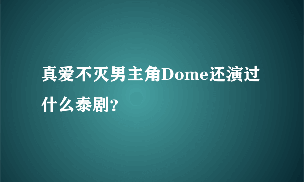 真爱不灭男主角Dome还演过什么泰剧？