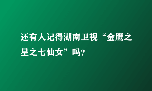 还有人记得湖南卫视“金鹰之星之七仙女”吗？