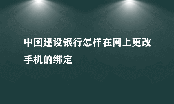 中国建设银行怎样在网上更改手机的绑定