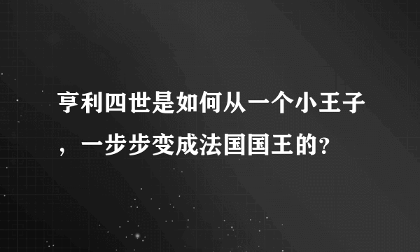 亨利四世是如何从一个小王子，一步步变成法国国王的？