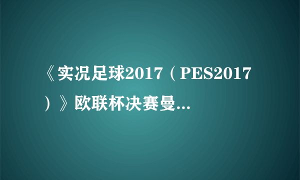 《实况足球2017（PES2017）》欧联杯决赛曼联VS阿贾克斯视频预演