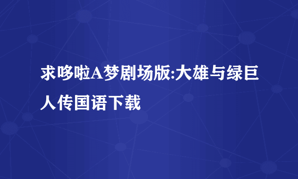 求哆啦A梦剧场版:大雄与绿巨人传国语下载