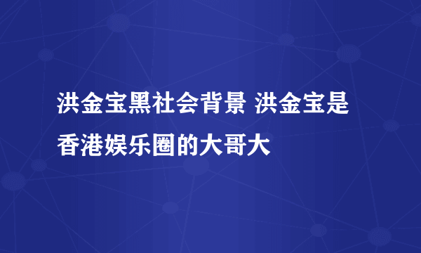 洪金宝黑社会背景 洪金宝是香港娱乐圈的大哥大