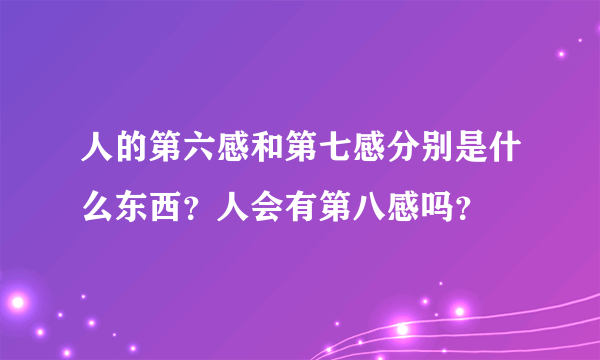 人的第六感和第七感分别是什么东西？人会有第八感吗？