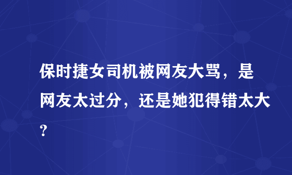 保时捷女司机被网友大骂，是网友太过分，还是她犯得错太大？