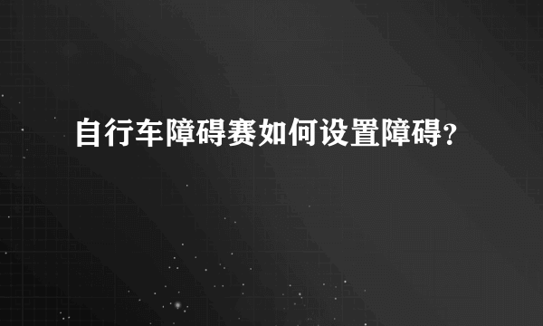 自行车障碍赛如何设置障碍？