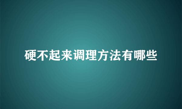 硬不起来调理方法有哪些