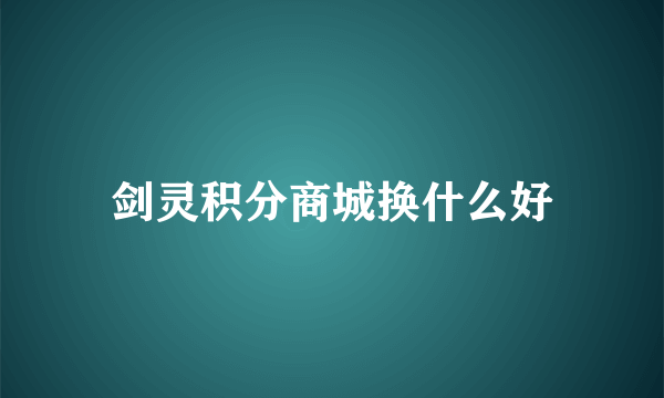 剑灵积分商城换什么好