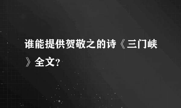 谁能提供贺敬之的诗《三门峡》全文？