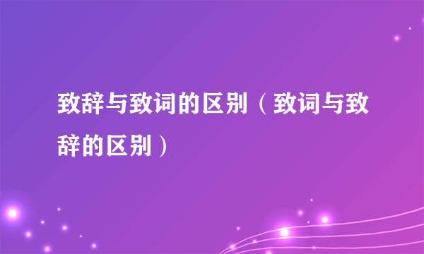 致辞与致词的区别（致词与致辞的区别）