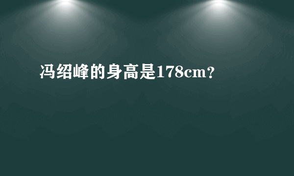 冯绍峰的身高是178cm？