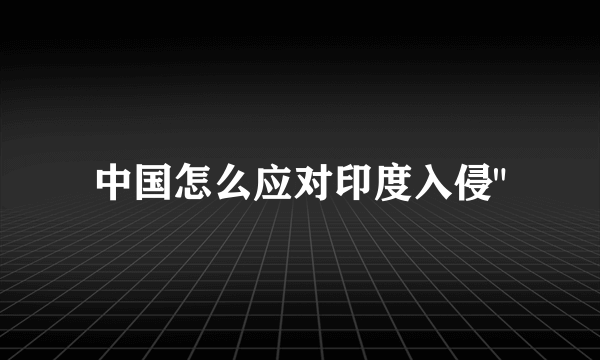 中国怎么应对印度入侵