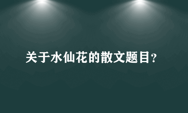 关于水仙花的散文题目？