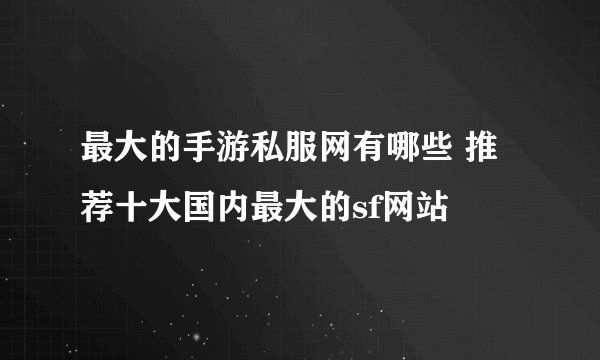 最大的手游私服网有哪些 推荐十大国内最大的sf网站