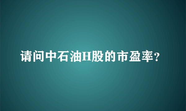 请问中石油H股的市盈率？