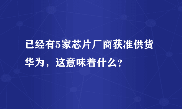 已经有5家芯片厂商获准供货华为，这意味着什么？