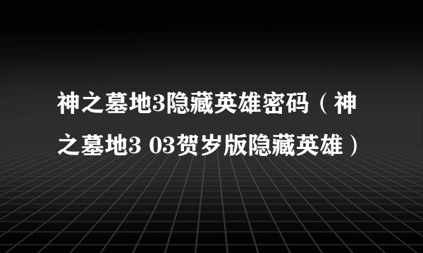 神之墓地3隐藏英雄密码（神之墓地3 03贺岁版隐藏英雄）