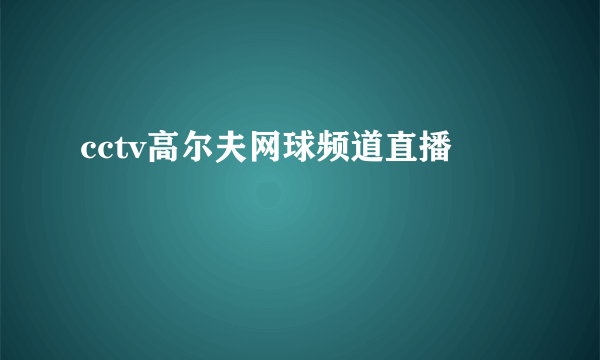 cctv高尔夫网球频道直播