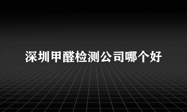 深圳甲醛检测公司哪个好