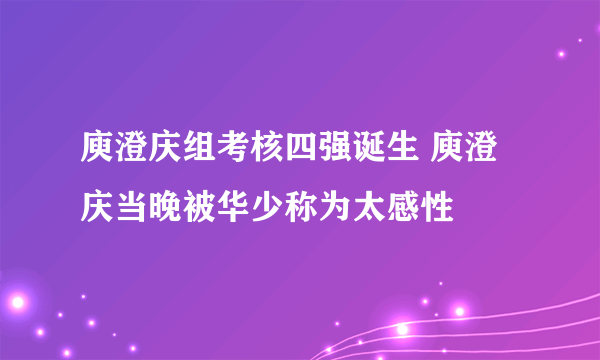 庾澄庆组考核四强诞生 庾澄庆当晚被华少称为太感性