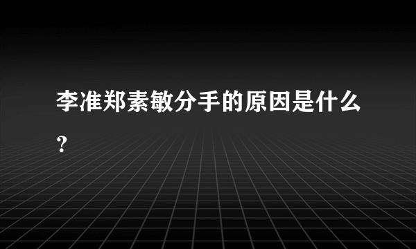 李准郑素敏分手的原因是什么？