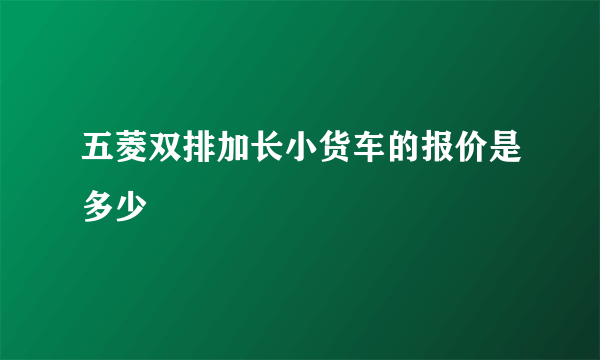 五菱双排加长小货车的报价是多少